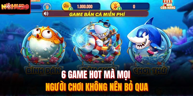 6 game hot mà mọi người chơi không nên bỏ qua