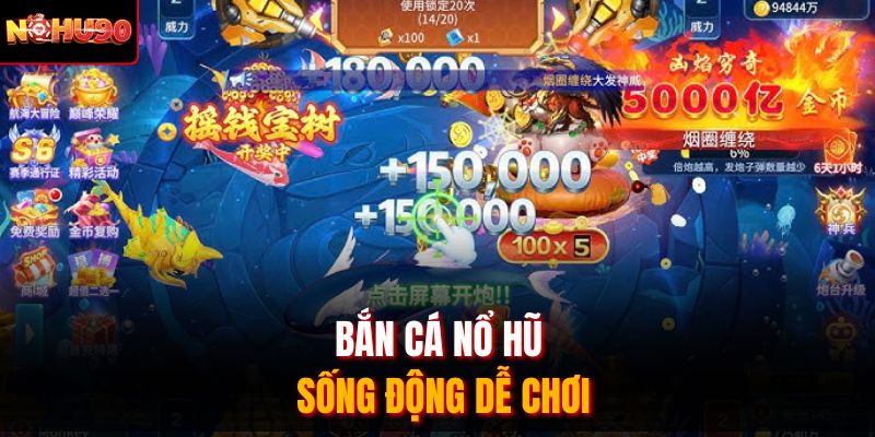 Bắn cá nổ hũ sống động dễ chơi