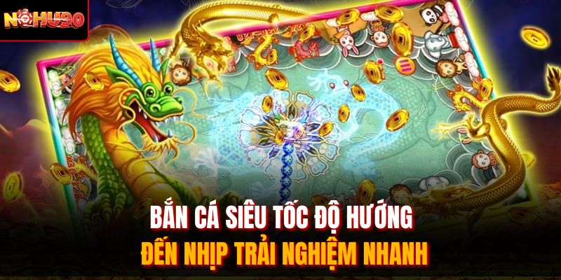 Bắn cá siêu tốc độ hướng đến nhịp trải nghiệm nhanh