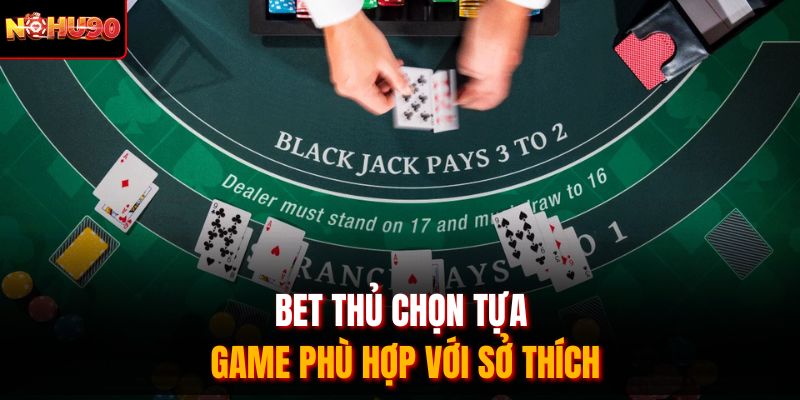 Bet thủ chọn tựa game phù hợp với sở thích