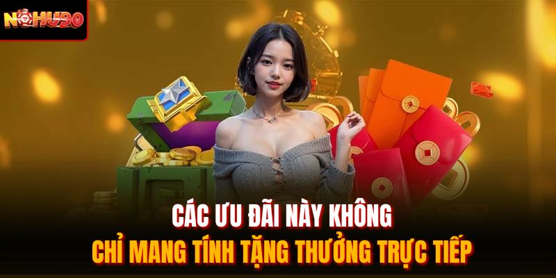  Các ưu đãi này không chỉ mang tính tặng thưởng trực tiếp