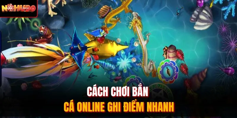 Cách chơi bắn cá online ghi điểm nhanh