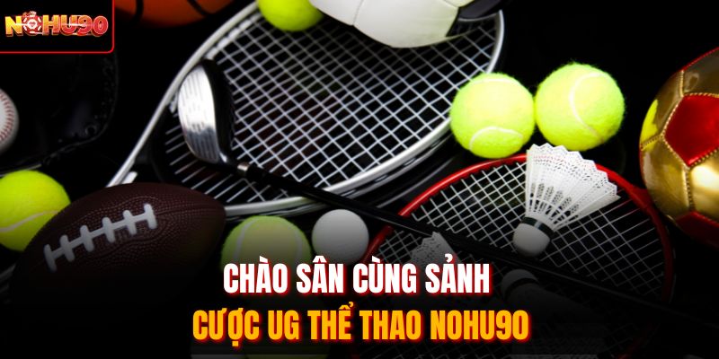 Chào sân cùng sảnh cược UG thể thao nohu90