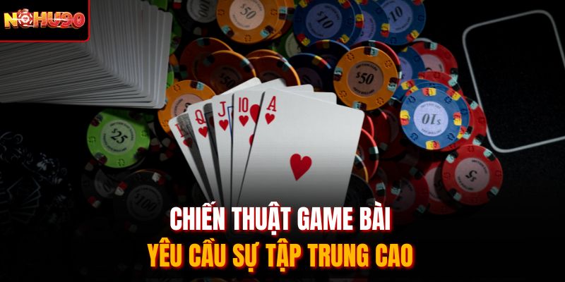 Chiến thuật game bài yêu cầu sự tập trung cao 