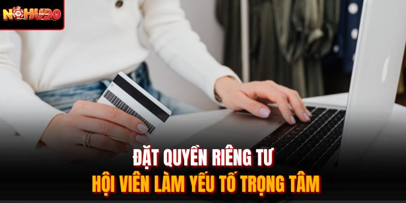Đặt quyền riêng tư hội viên làm yếu tố trọng tâm