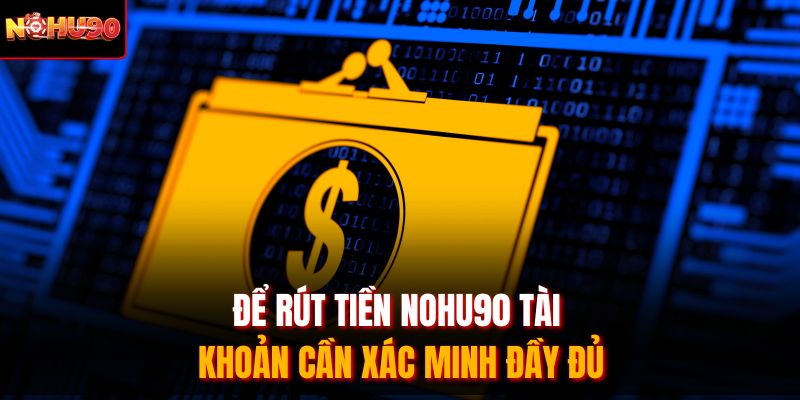 Để rút tiền Nohu90 tài khoản cần xác minh đầy đủ