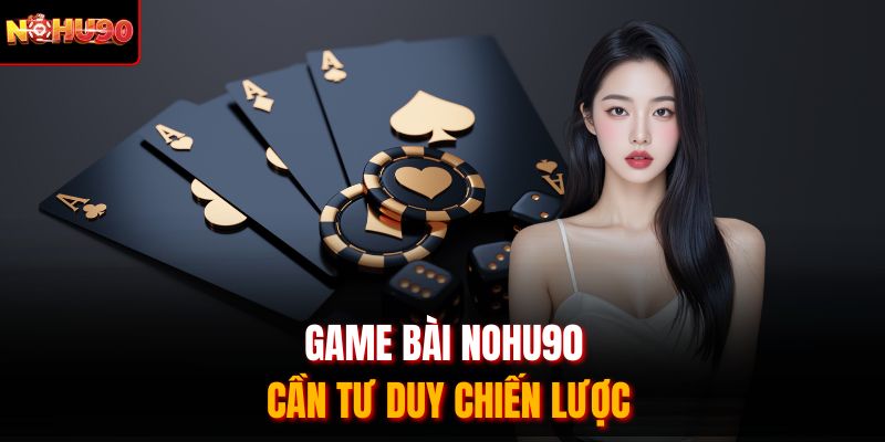 Game bài Nohu90 cần tư duy chiến lược