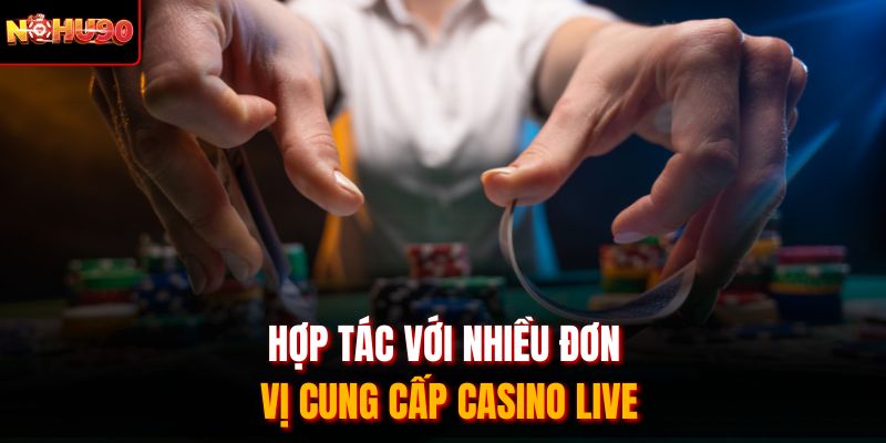 Hợp tác với nhiều đơn vị cung cấp casino live