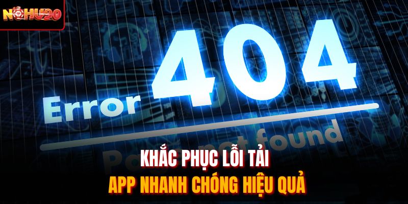 Khắc phục lỗi tải app nhanh chóng hiệu quả