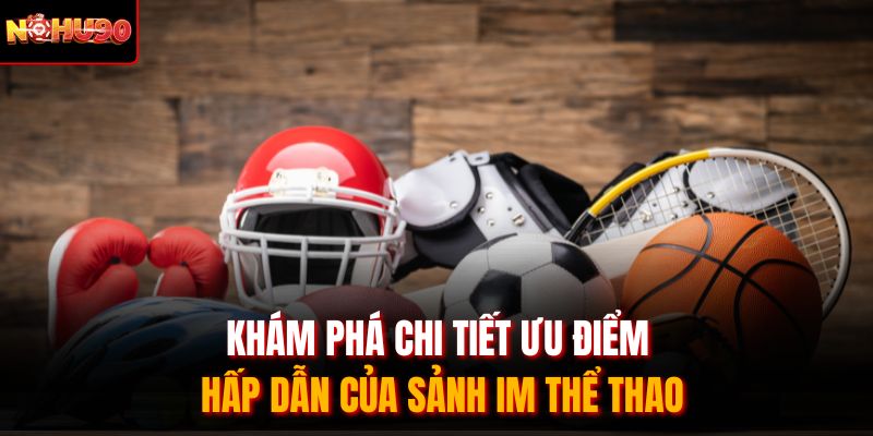 Khám phá chi tiết ưu điểm hấp dẫn của sảnh IM thể thao
