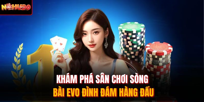 Khám phá sân chơi sòng bài EVO đình đám hàng đầu