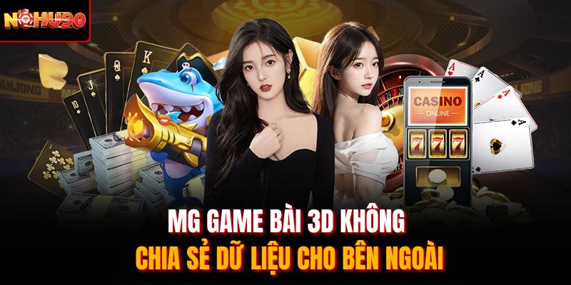 MG game bài 3D không chia sẻ dữ liệu cho bên ngoài