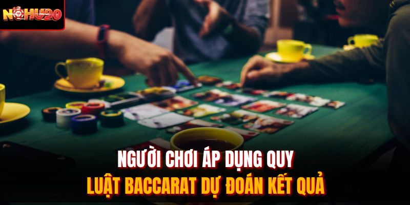 Người chơi áp dụng quy luật Baccarat dự đoán kết quả 