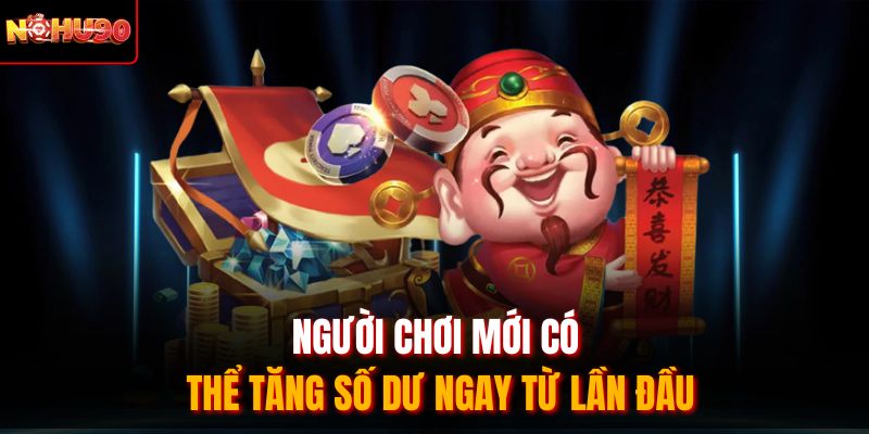 Người chơi mới có thể ăng số dư ngay từ lần đầu