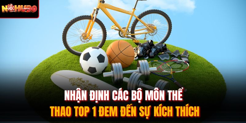 Nhận định các bộ môn thể thao top 1 đem đến sự kích thích