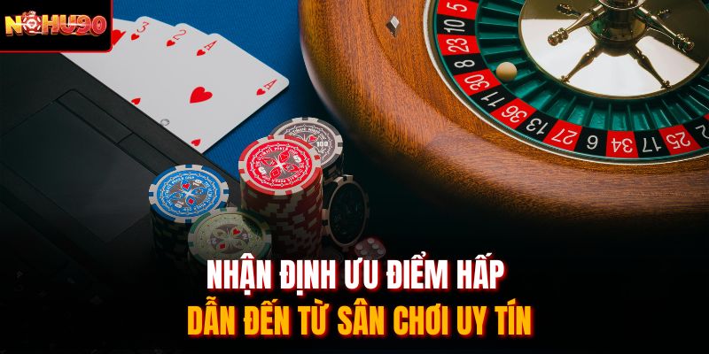 Nhận định ưu điểm hấp dẫn đến từ sân chơi uy tín