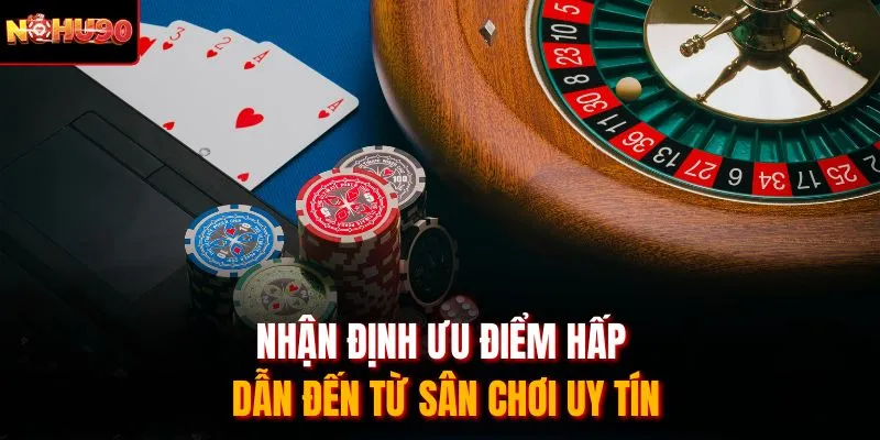 Nhận định ưu điểm hấp dẫn đến từ sân chơi uy tín