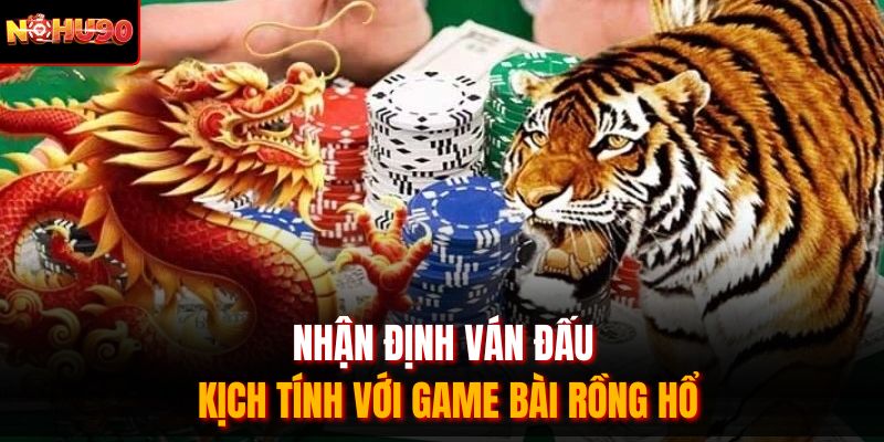 Nhận định ván đấu kịch tính với game bài rồng hổ