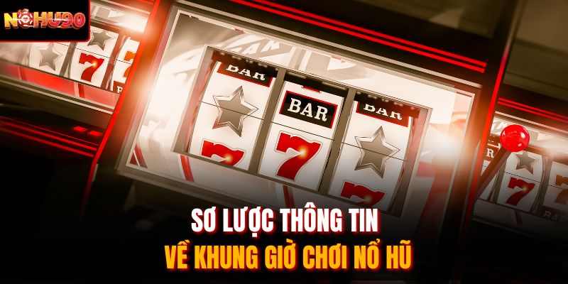 Sơ lược thông tin về khung giờ chơi nổ hũ