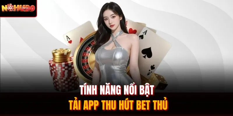 Tính năng nổi bật tải app thu hút bet thủ
