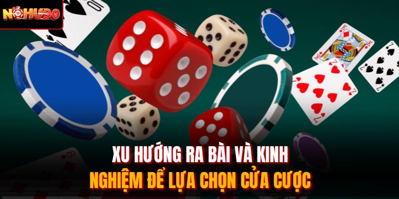 Xu hướng ra bài và kinh nghiệm để lựa chọn cửa cược 