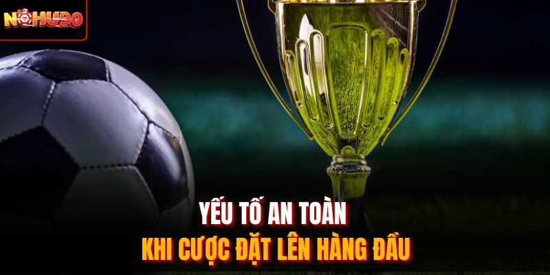 Yếu tố an toàn khi cược đặt lên hàng đầu